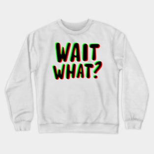 wait what ? Crewneck Sweatshirt